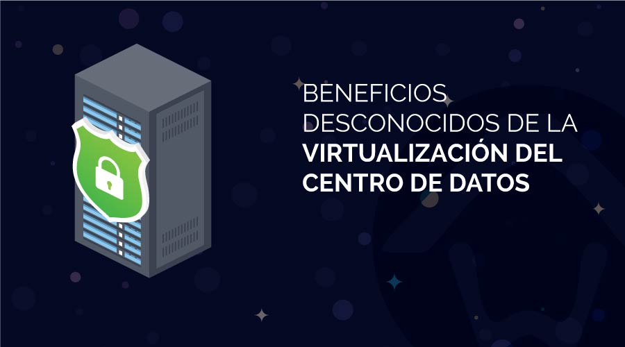 Beneficios desconocidos de la virtualización del centro de datos