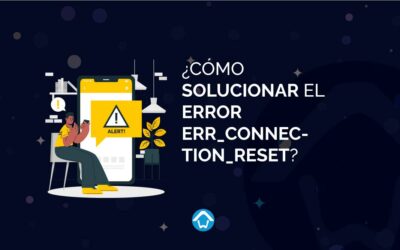 ¿Cómo solucionar el error err_connection_reset?